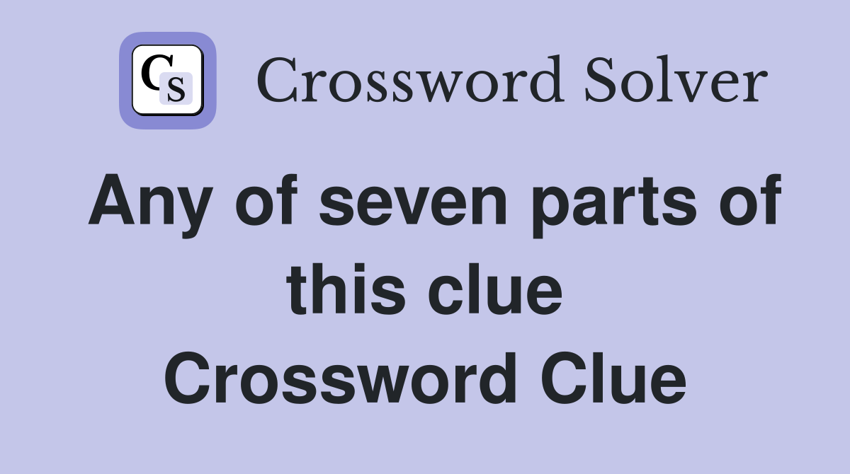 Any of seven parts of this clue Crossword Clue Answers Crossword Solver
